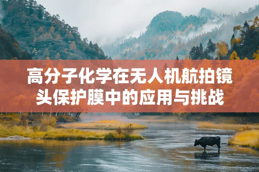 高分子化学在无人机航拍镜头保护膜中的应用与挑战