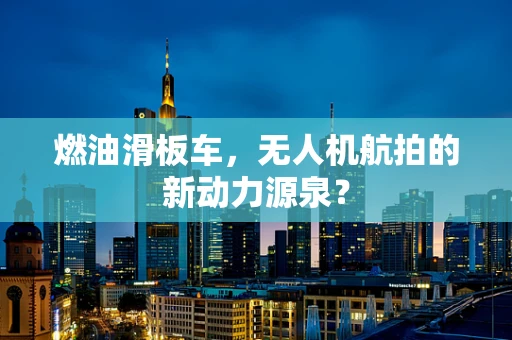 燃油滑板车，无人机航拍的新动力源泉？