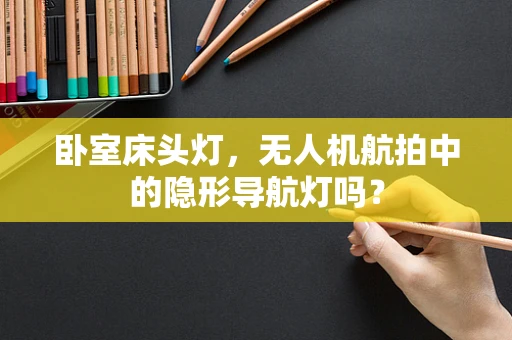 卧室床头灯，无人机航拍中的隐形导航灯吗？