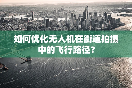 如何优化无人机在街道拍摄中的飞行路径？