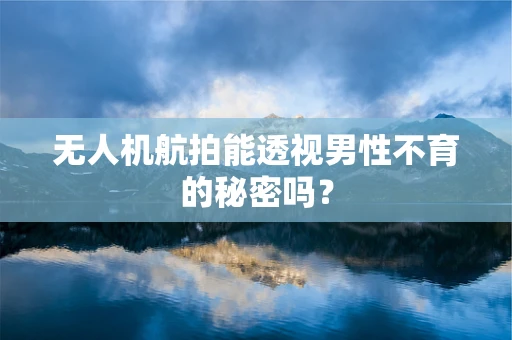 无人机航拍能透视男性不育的秘密吗？