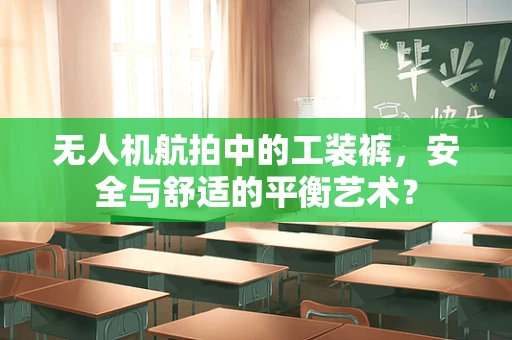 无人机航拍中的工装裤，安全与舒适的平衡艺术？