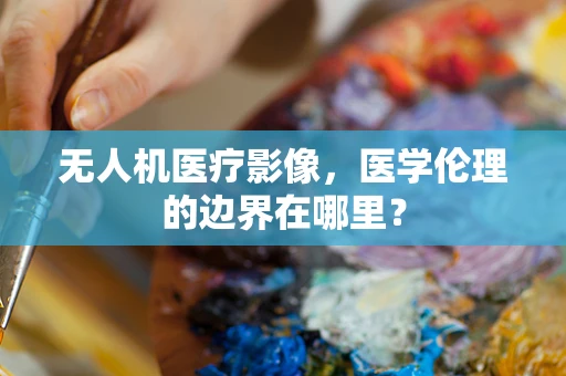 无人机医疗影像，医学伦理的边界在哪里？