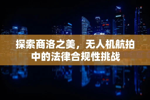 探索商洛之美，无人机航拍中的法律合规性挑战