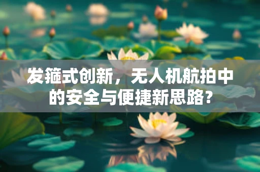 发箍式创新，无人机航拍中的安全与便捷新思路？
