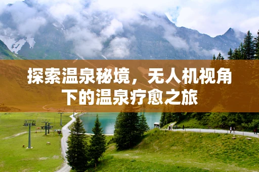 探索温泉秘境，无人机视角下的温泉疗愈之旅