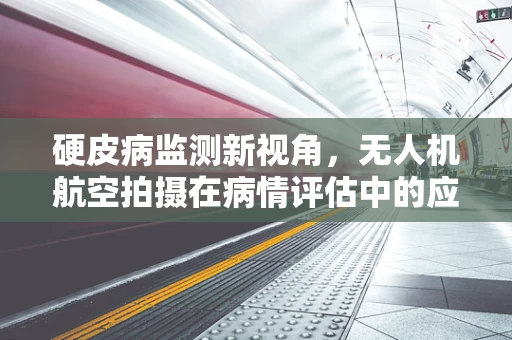 硬皮病监测新视角，无人机航空拍摄在病情评估中的应用挑战