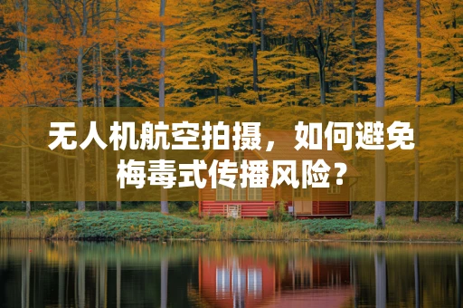 无人机航空拍摄，如何避免梅毒式传播风险？