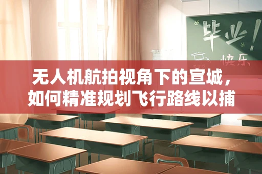 无人机航拍视角下的宣城，如何精准规划飞行路线以捕捉最佳景观？