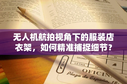 无人机航拍视角下的服装店衣架，如何精准捕捉细节？
