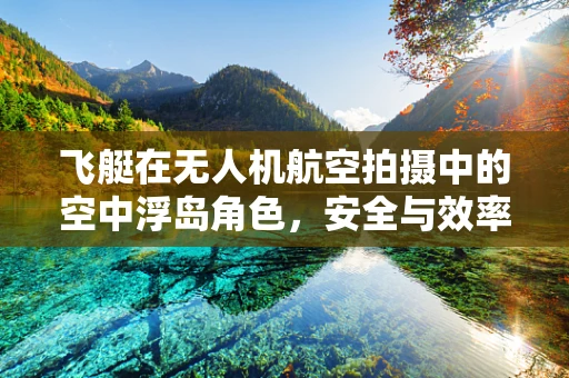飞艇在无人机航空拍摄中的空中浮岛角色，安全与效率的双重挑战