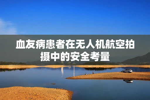 血友病患者在无人机航空拍摄中的安全考量