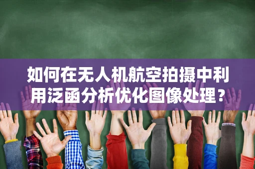 如何在无人机航空拍摄中利用泛函分析优化图像处理？
