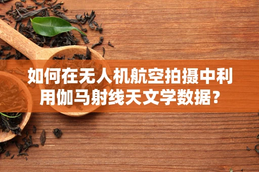 如何在无人机航空拍摄中利用伽马射线天文学数据？
