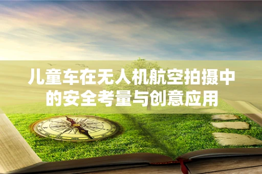 儿童车在无人机航空拍摄中的安全考量与创意应用