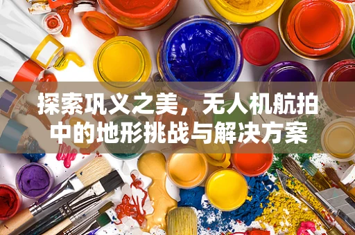 探索巩义之美，无人机航拍中的地形挑战与解决方案