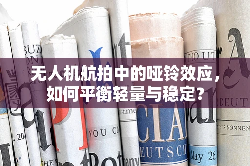 无人机航拍中的哑铃效应，如何平衡轻量与稳定？