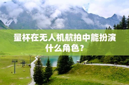 量杯在无人机航拍中能扮演什么角色？