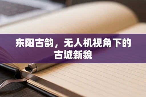 东阳古韵，无人机视角下的古城新貌