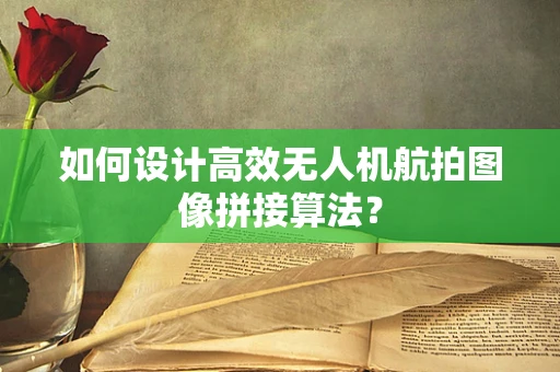 如何设计高效无人机航拍图像拼接算法？