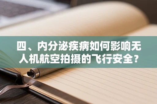 四、内分泌疾病如何影响无人机航空拍摄的飞行安全？