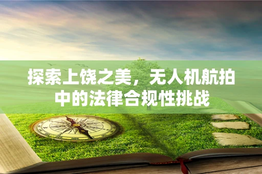 探索上饶之美，无人机航拍中的法律合规性挑战