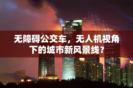 无障碍公交车，无人机视角下的城市新风景线？