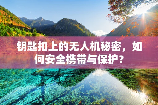 钥匙扣上的无人机秘密，如何安全携带与保护？