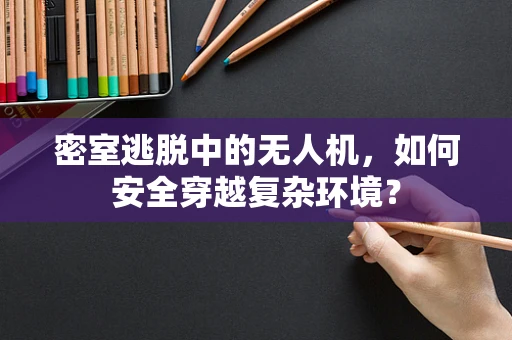 密室逃脱中的无人机，如何安全穿越复杂环境？