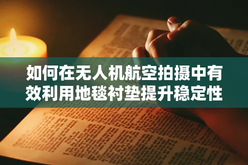 如何在无人机航空拍摄中有效利用地毯衬垫提升稳定性？