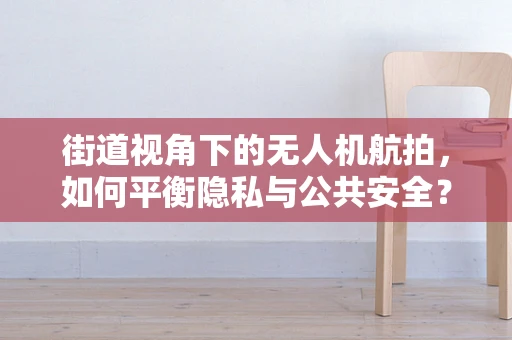 街道视角下的无人机航拍，如何平衡隐私与公共安全？