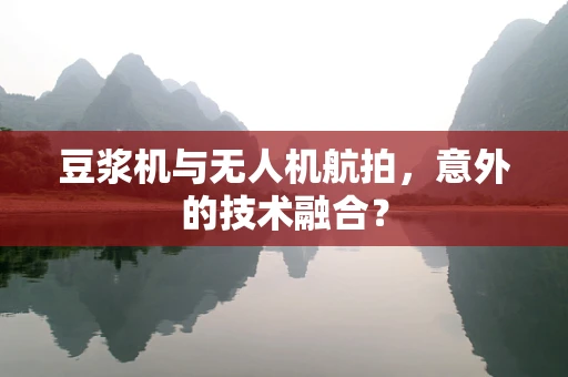 豆浆机与无人机航拍，意外的技术融合？