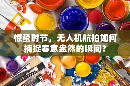 惊蛰时节，无人机航拍如何捕捉春意盎然的瞬间？