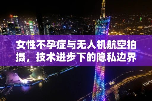 女性不孕症与无人机航空拍摄，技术进步下的隐私边界？