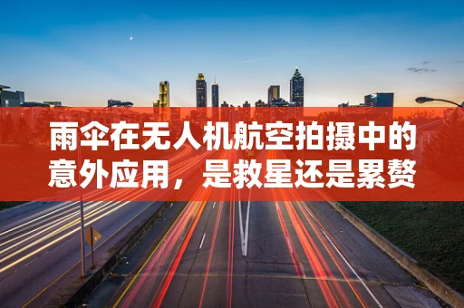 雨伞在无人机航空拍摄中的意外应用，是救星还是累赘？