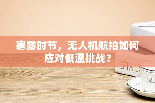 寒露时节，无人机航拍如何应对低温挑战？