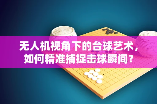 无人机视角下的台球艺术，如何精准捕捉击球瞬间？