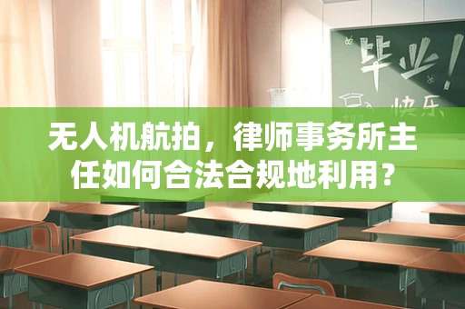 无人机航拍，律师事务所主任如何合法合规地利用？