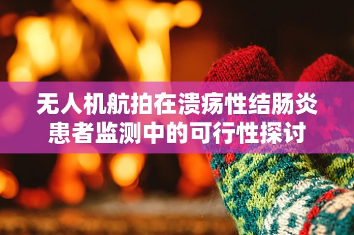无人机航拍在溃疡性结肠炎患者监测中的可行性探讨