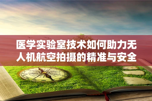 医学实验室技术如何助力无人机航空拍摄的精准与安全？