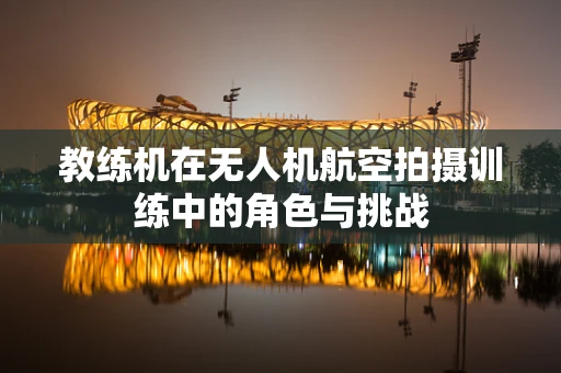 教练机在无人机航空拍摄训练中的角色与挑战