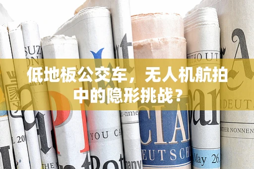 低地板公交车，无人机航拍中的隐形挑战？