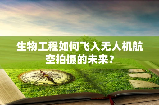 生物工程如何飞入无人机航空拍摄的未来？