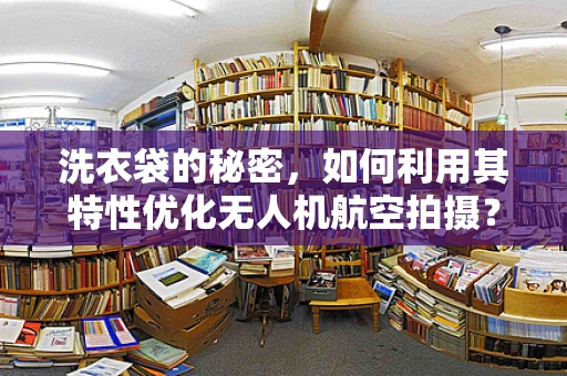 洗衣袋的秘密，如何利用其特性优化无人机航空拍摄？