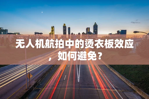 无人机航拍中的烫衣板效应，如何避免？