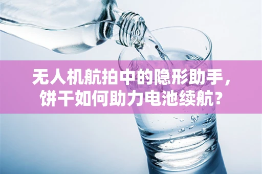 无人机航拍中的隐形助手，饼干如何助力电池续航？