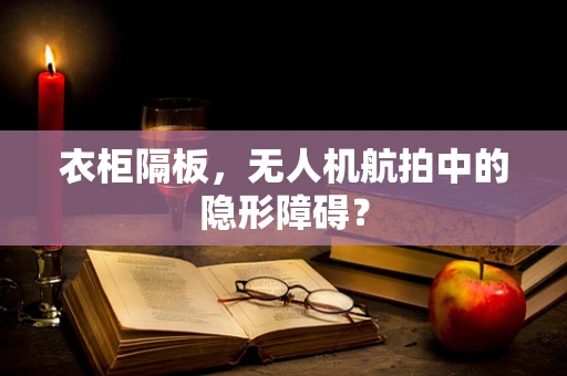 衣柜隔板，无人机航拍中的隐形障碍？