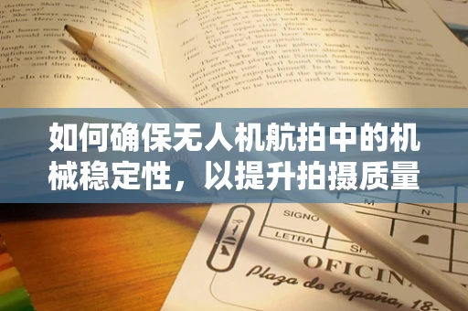 如何确保无人机航拍中的机械稳定性，以提升拍摄质量？