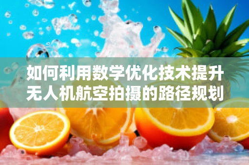 如何利用数学优化技术提升无人机航空拍摄的路径规划效率？