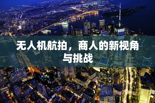 无人机航拍，商人的新视角与挑战